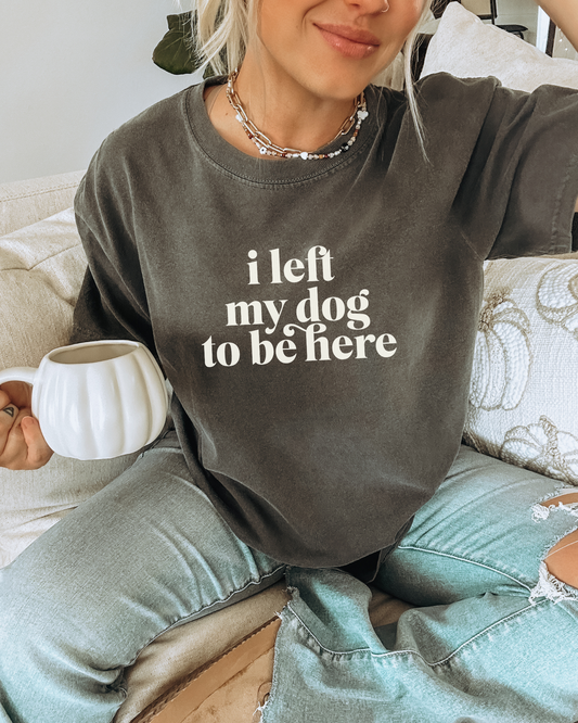 I Left My Dog To Be Here t-shirt